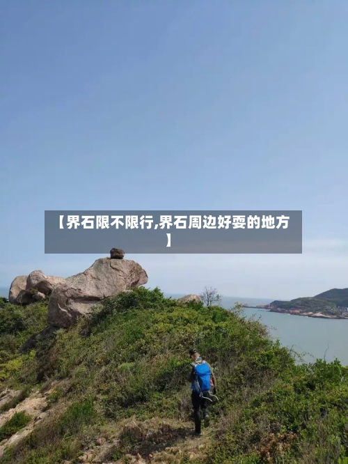 【界石限不限行,界石周边好耍的地方】