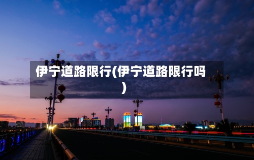 伊宁道路限行(伊宁道路限行吗)