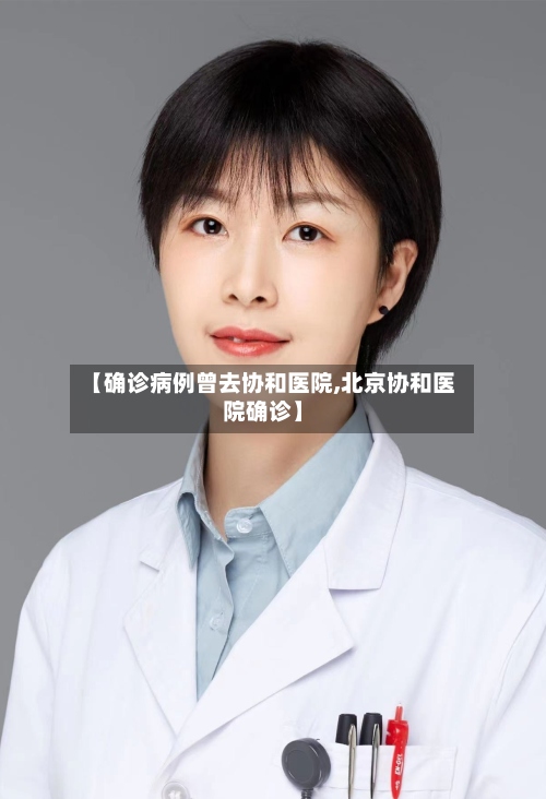 【确诊病例曾去协和医院,北京协和医院确诊】-第3张图片