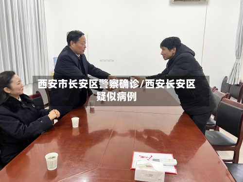 西安市长安区警察确诊/西安长安区疑似病例-第3张图片