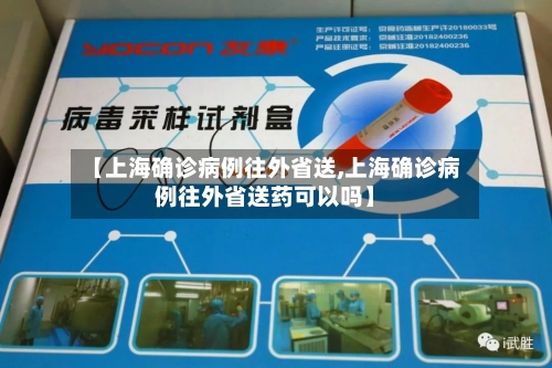 【上海确诊病例往外省送,上海确诊病例往外省送药可以吗】-第2张图片