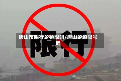 唐山市限行乡镇限吗/唐山乡道限号吗-第2张图片