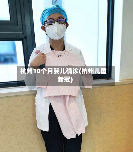 杭州10个月婴儿确诊(杭州儿童新冠)-第3张图片