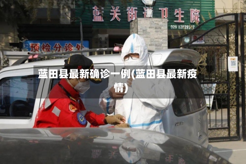 蓝田县最新确诊一例(蓝田县最新疫情)-第2张图片