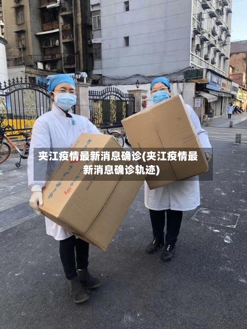 夹江疫情最新消息确诊(夹江疫情最新消息确诊轨迹)
