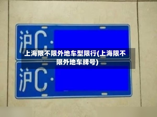 上海限不限外地车型限行(上海限不限外地车牌号)