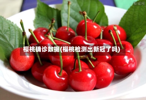 樱桃确诊数据(樱桃检测出新冠了吗)