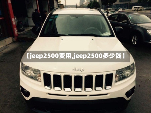 【jeep2500费用,jeep2500多少钱】-第2张图片