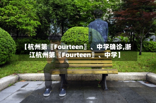 【杭州第〖Fourteen〗	、中学确诊,浙江杭州第〖Fourteen〗、中学】-第2张图片