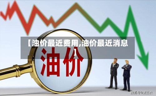 【油价最近费用,油价最近消息】-第3张图片
