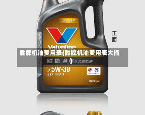 胜牌机油费用表(胜牌机油费用表大桶)-第2张图片