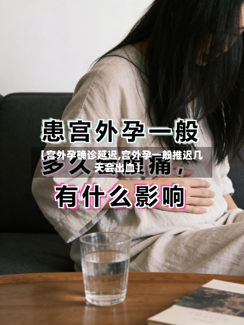 【宫外孕确诊延迟,宫外孕一般推迟几天会出血】-第2张图片