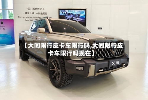 【大同限行皮卡车限行吗,大同限行皮卡车限行吗现在】-第2张图片