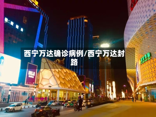 西宁万达确诊病例/西宁万达封路