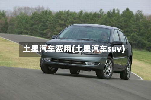 土星汽车费用(土星汽车suv)
