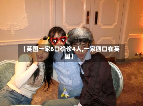 【英国一家6口确诊4人,一家四口在英国】