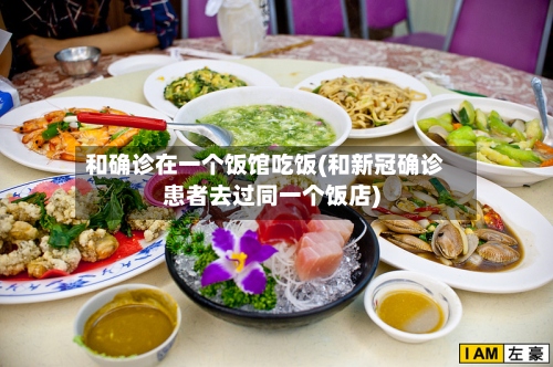 和确诊在一个饭馆吃饭(和新冠确诊患者去过同一个饭店)