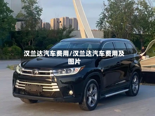 汉兰达汽车费用/汉兰达汽车费用及图片-第2张图片