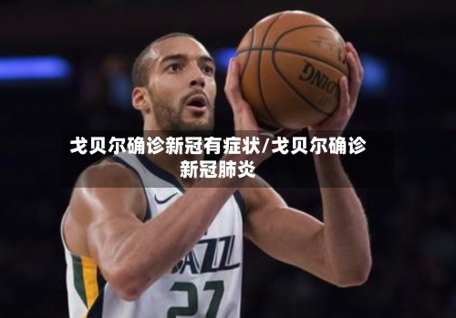 戈贝尔确诊新冠有症状/戈贝尔确诊新冠肺炎-第2张图片