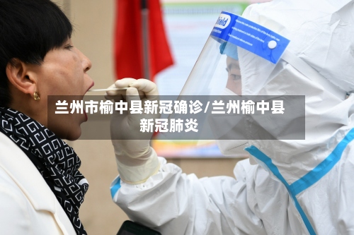 兰州市榆中县新冠确诊/兰州榆中县新冠肺炎-第3张图片