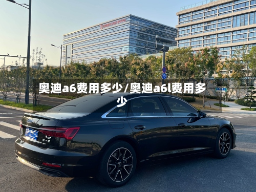 奥迪a6费用多少/奥迪a6l费用多少