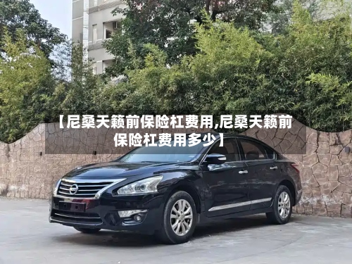 【尼桑天籁前保险杠费用,尼桑天籁前保险杠费用多少】