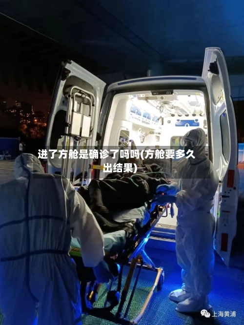 进了方舱是确诊了吗吗(方舱要多久出结果)