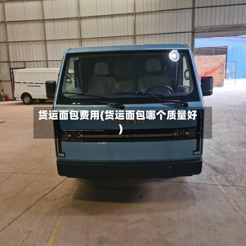货运面包费用(货运面包哪个质量好)-第3张图片