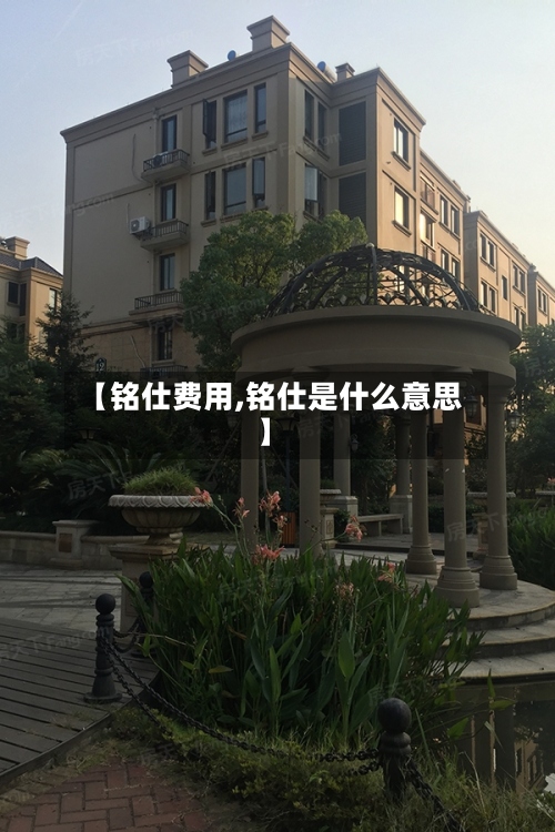 【铭仕费用,铭仕是什么意思】