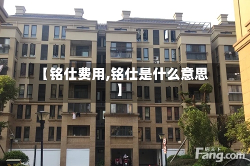【铭仕费用,铭仕是什么意思】-第3张图片