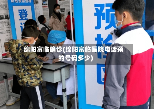 绵阳富临确诊(绵阳富临医院电话预约号码多少)-第2张图片