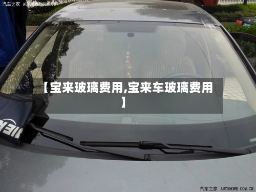 【宝来玻璃费用,宝来车玻璃费用】