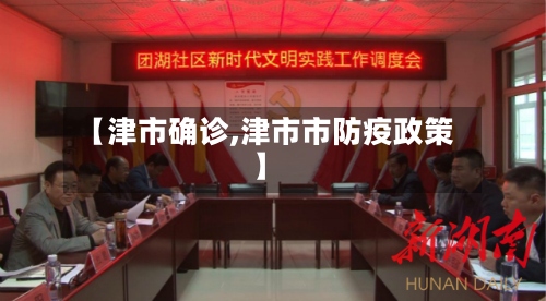 【津市确诊,津市市防疫政策】-第2张图片