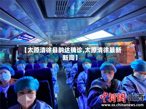 【太原清徐县韵达确诊,太原清徐最新新闻】-第2张图片