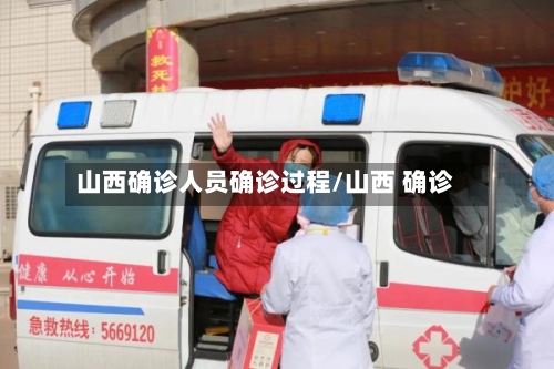 山西确诊人员确诊过程/山西 确诊