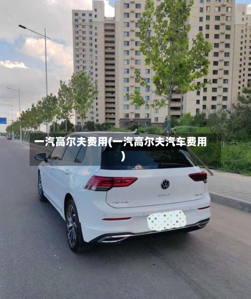 一汽高尔夫费用(一汽高尔夫汽车费用)-第2张图片
