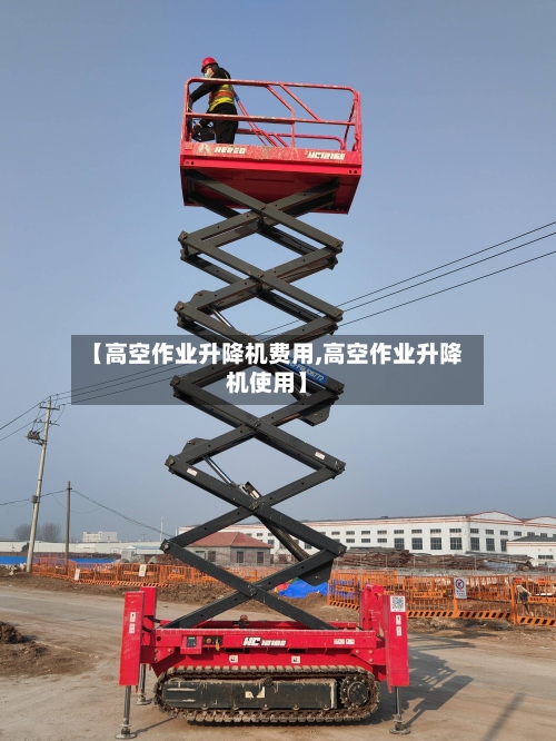 【高空作业升降机费用,高空作业升降机使用】