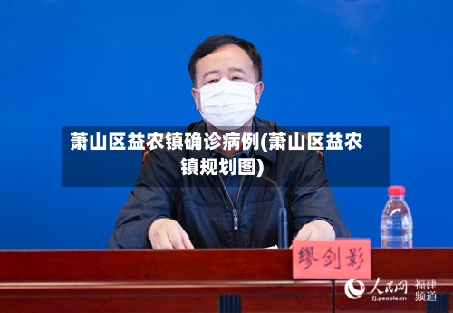 萧山区益农镇确诊病例(萧山区益农镇规划图)-第3张图片