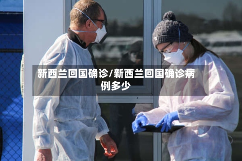新西兰回国确诊/新西兰回国确诊病例多少-第3张图片