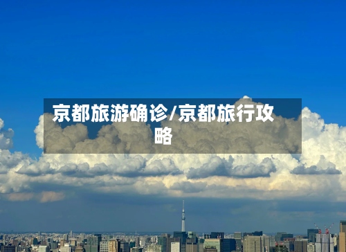 京都旅游确诊/京都旅行攻略