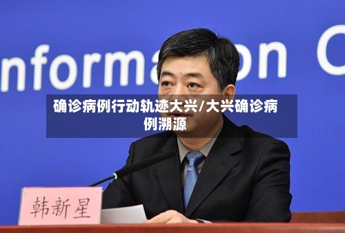 确诊病例行动轨迹大兴/大兴确诊病例溯源-第2张图片