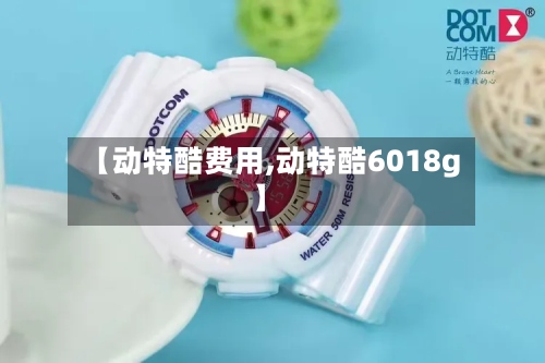 【动特酷费用,动特酷6018g】