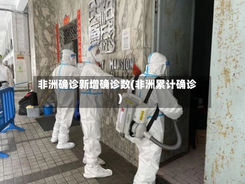 非洲确诊新增确诊数(非洲累计确诊)