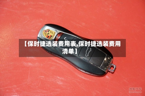 【保时捷选装费用表,保时捷选装费用清单】