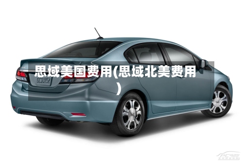 思域美国费用(思域北美费用)