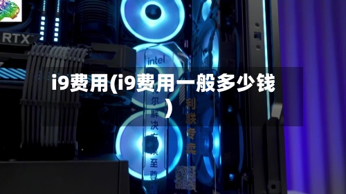 i9费用(i9费用一般多少钱)
