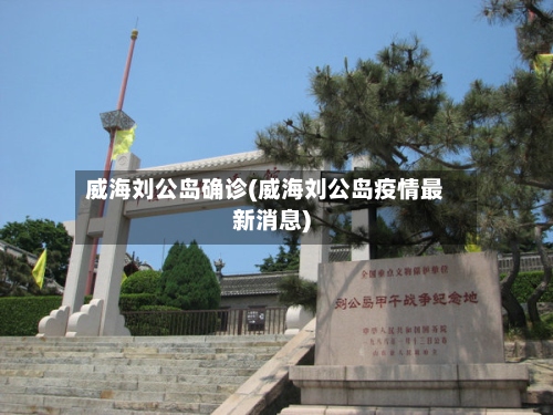 威海刘公岛确诊(威海刘公岛疫情最新消息)-第2张图片