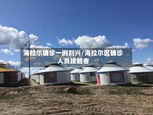 海拉尔确诊一例刘兴/海拉尔区确诊人员接触者