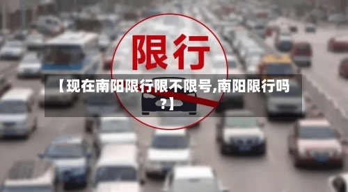 【现在南阳限行限不限号,南阳限行吗?】-第3张图片