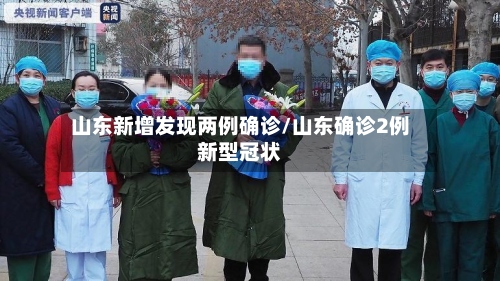山东新增发现两例确诊/山东确诊2例新型冠状-第2张图片